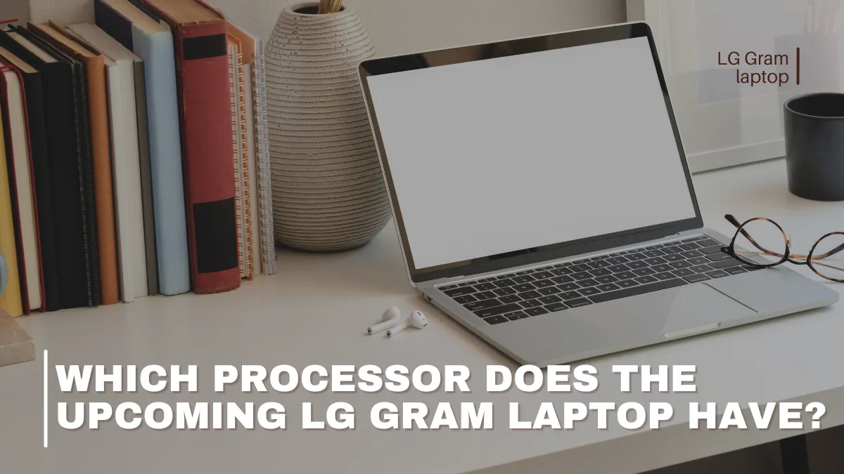 Which Processor Does The Upcoming Lg Gram Laptop Have?